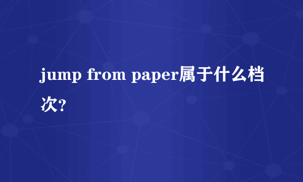 jump from paper属于什么档次？