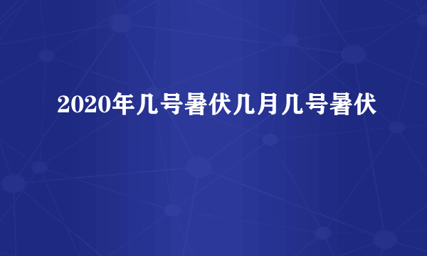 2020年几号暑伏几月几号暑伏