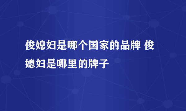 俊媳妇是哪个国家的品牌 俊媳妇是哪里的牌子