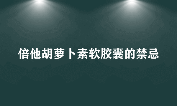 倍他胡萝卜素软胶囊的禁忌