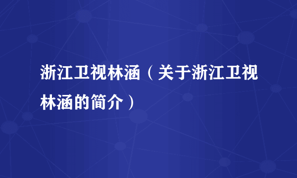 浙江卫视林涵（关于浙江卫视林涵的简介）