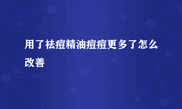 用了祛痘精油痘痘更多了怎么改善