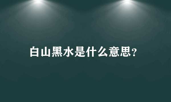 白山黑水是什么意思？