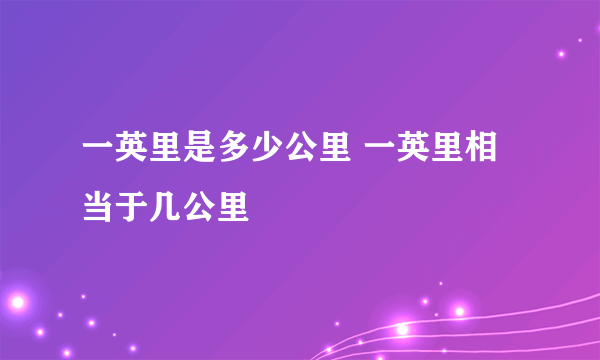 一英里是多少公里 一英里相当于几公里