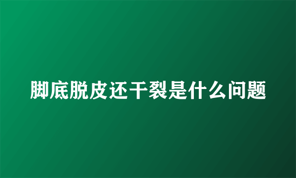 脚底脱皮还干裂是什么问题