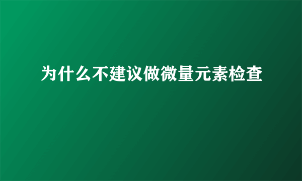 为什么不建议做微量元素检查