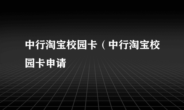 中行淘宝校园卡（中行淘宝校园卡申请