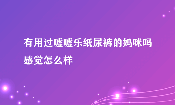 有用过嘘嘘乐纸尿裤的妈咪吗感觉怎么样