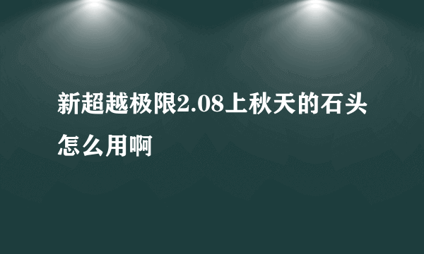 新超越极限2.08上秋天的石头怎么用啊