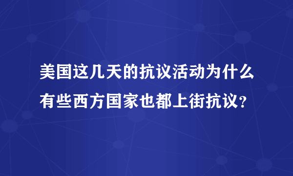 美国这几天的抗议活动为什么有些西方国家也都上街抗议？