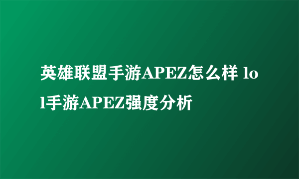 英雄联盟手游APEZ怎么样 lol手游APEZ强度分析