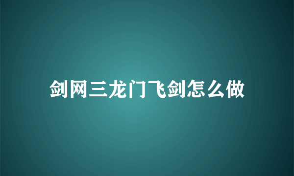 剑网三龙门飞剑怎么做