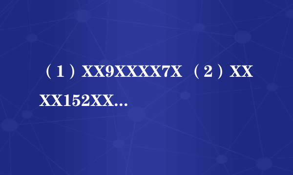 （1）XX9XXXX7X （2）XXXX152XX （3）XXXX6XXXX （4）8XX7XXX3X （5）XXXXX