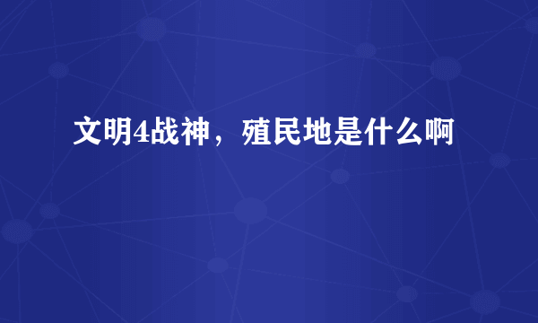 文明4战神，殖民地是什么啊