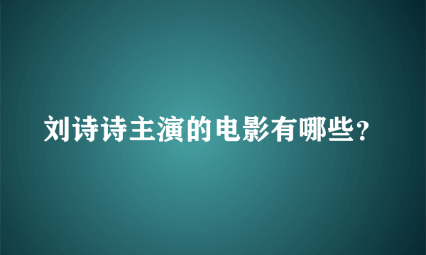 刘诗诗主演的电影有哪些？