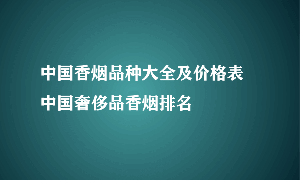 中国香烟品种大全及价格表 中国奢侈品香烟排名