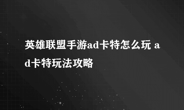 英雄联盟手游ad卡特怎么玩 ad卡特玩法攻略