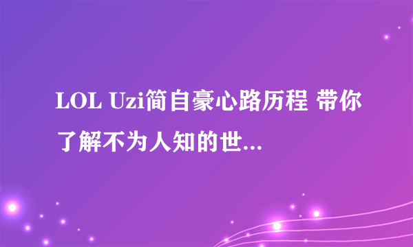 LOL Uzi简自豪心路历程 带你了解不为人知的世界第一ADC Uzi