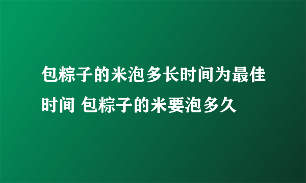 包粽子的米泡多长时间为最佳时间 包粽子的米要泡多久