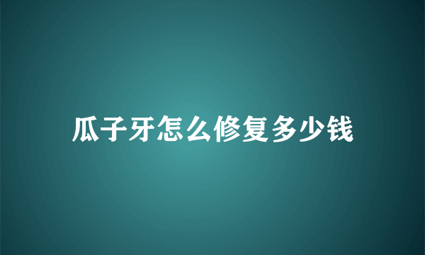 瓜子牙怎么修复多少钱