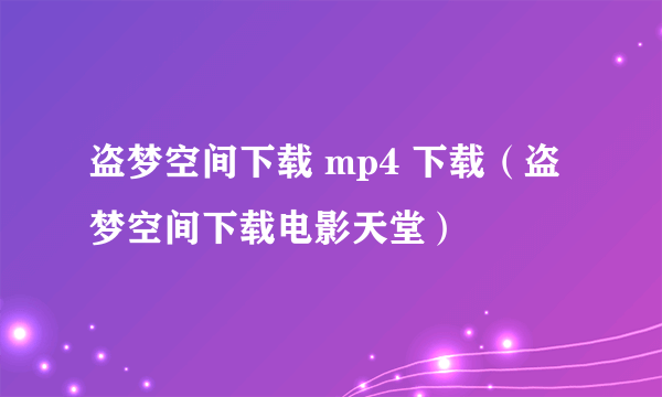 盗梦空间下载 mp4 下载（盗梦空间下载电影天堂）