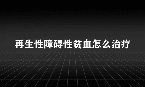 再生性障碍性贫血怎么治疗