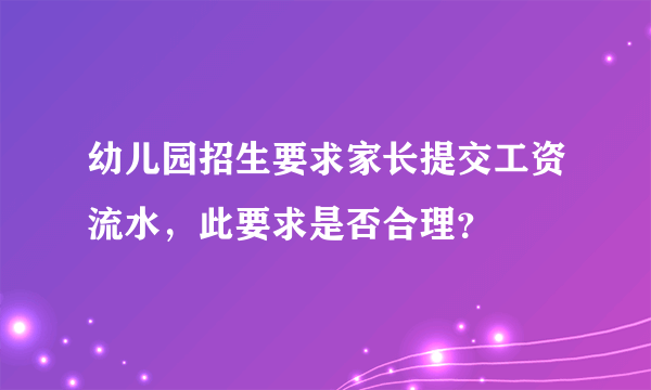 幼儿园招生要求家长提交工资流水，此要求是否合理？