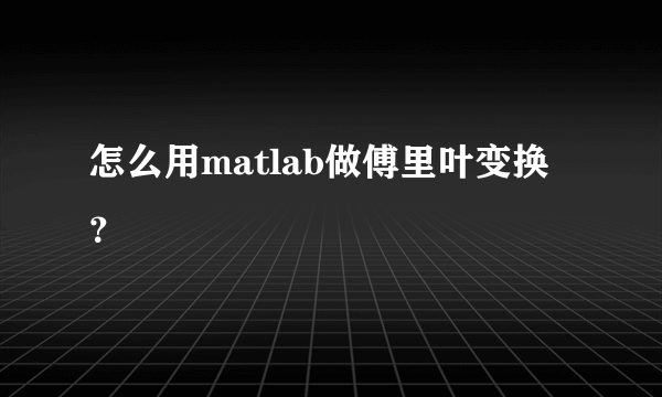 怎么用matlab做傅里叶变换？