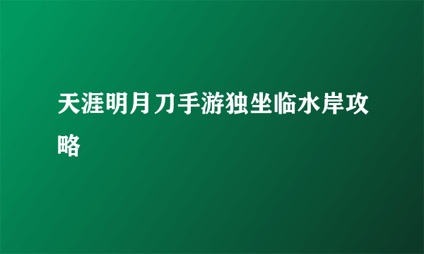 天涯明月刀手游独坐临水岸攻略