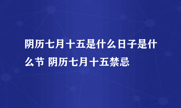 阴历七月十五是什么日子是什么节 阴历七月十五禁忌