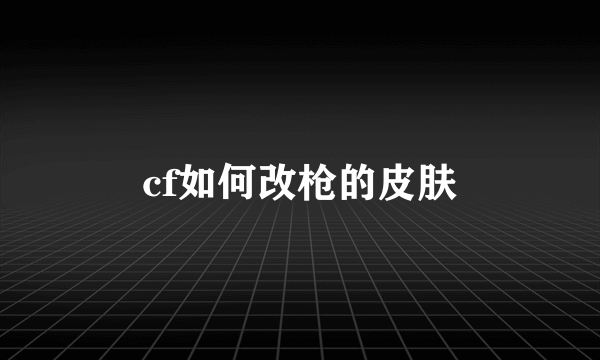 cf如何改枪的皮肤