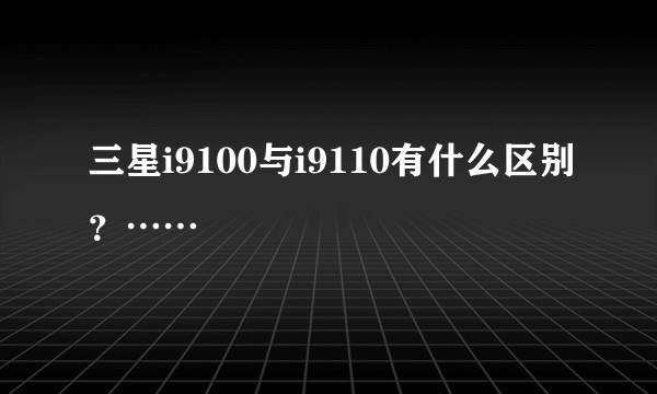 三星i9100与i9110有什么区别？……