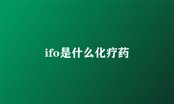 ifo是什么化疗药