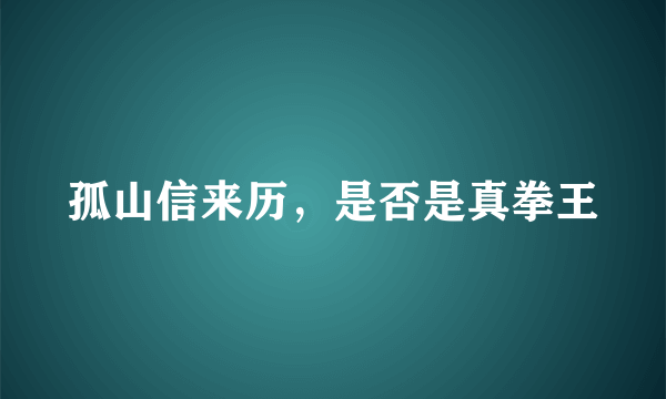 孤山信来历，是否是真拳王