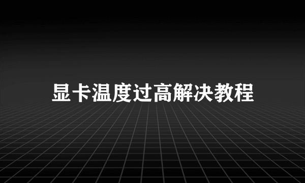 显卡温度过高解决教程