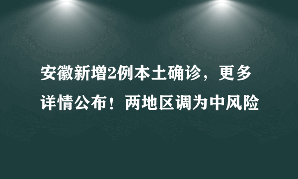 安徽新增2例本土确诊，更多详情公布！两地区调为中风险