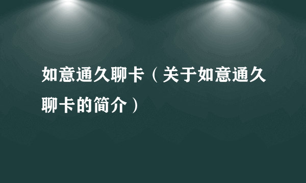 如意通久聊卡（关于如意通久聊卡的简介）