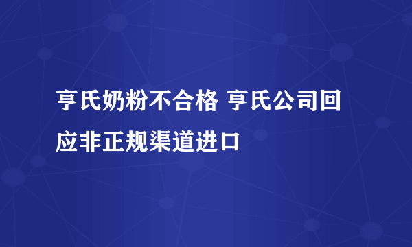 亨氏奶粉不合格 亨氏公司回应非正规渠道进口