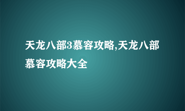 天龙八部3慕容攻略,天龙八部慕容攻略大全