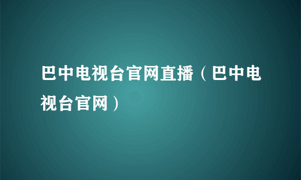 巴中电视台官网直播（巴中电视台官网）