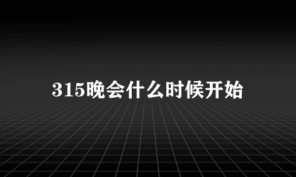 315晚会什么时候开始