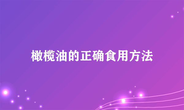 橄榄油的正确食用方法