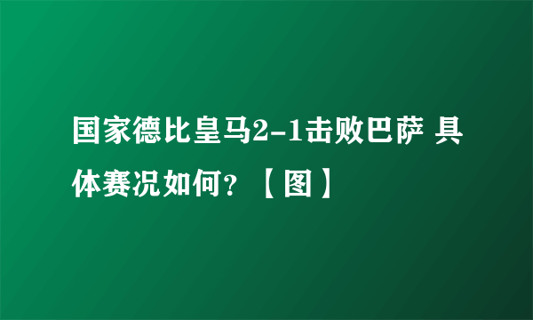 国家德比皇马2-1击败巴萨 具体赛况如何？【图】