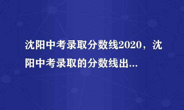 沈阳中考录取分数线2020，沈阳中考录取的分数线出来了吗 实验二中都是多少