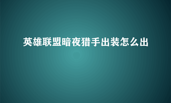 英雄联盟暗夜猎手出装怎么出