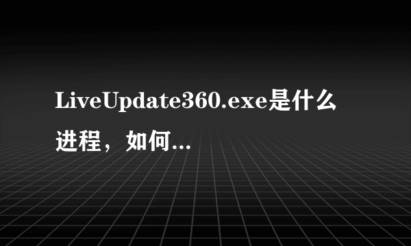 LiveUpdate360.exe是什么进程，如何禁止LiveUpdate360.exe上传