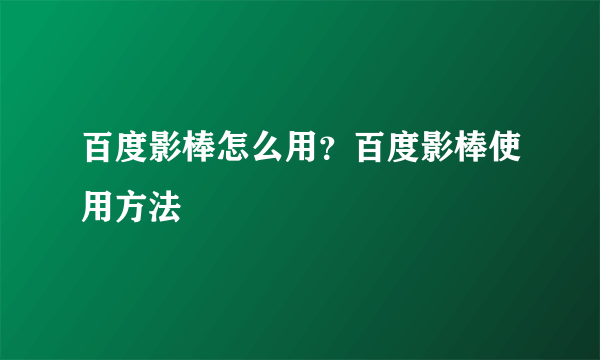 百度影棒怎么用？百度影棒使用方法