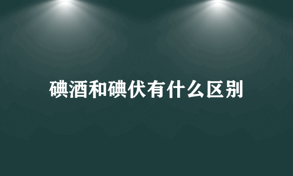 碘酒和碘伏有什么区别