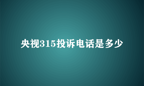 央视315投诉电话是多少