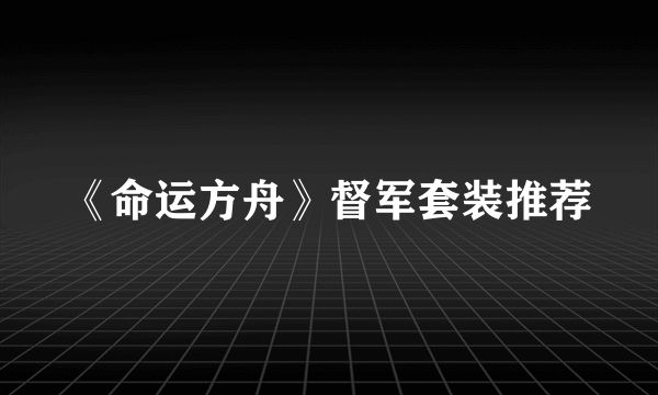 《命运方舟》督军套装推荐